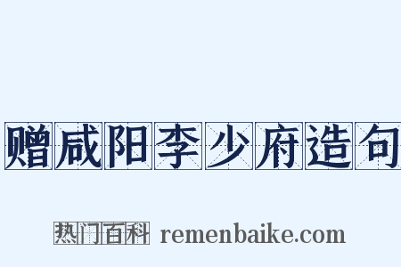 赠咸阳李少府造句是什么意思的图片